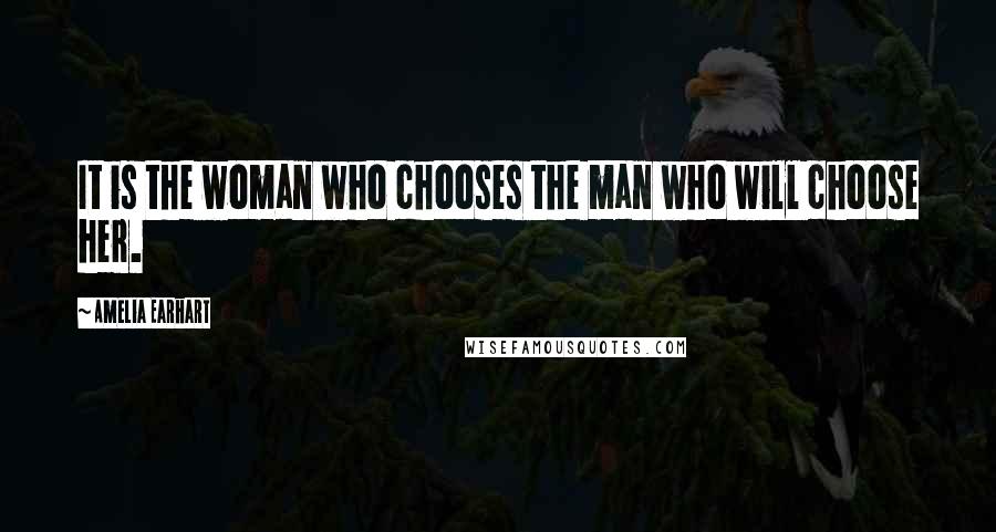 Amelia Earhart Quotes: It is the woman who chooses the man who will choose her.