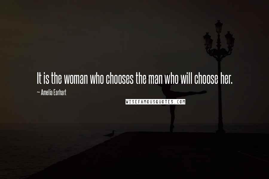 Amelia Earhart Quotes: It is the woman who chooses the man who will choose her.