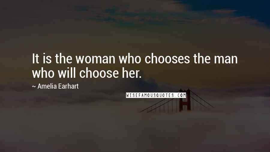 Amelia Earhart Quotes: It is the woman who chooses the man who will choose her.