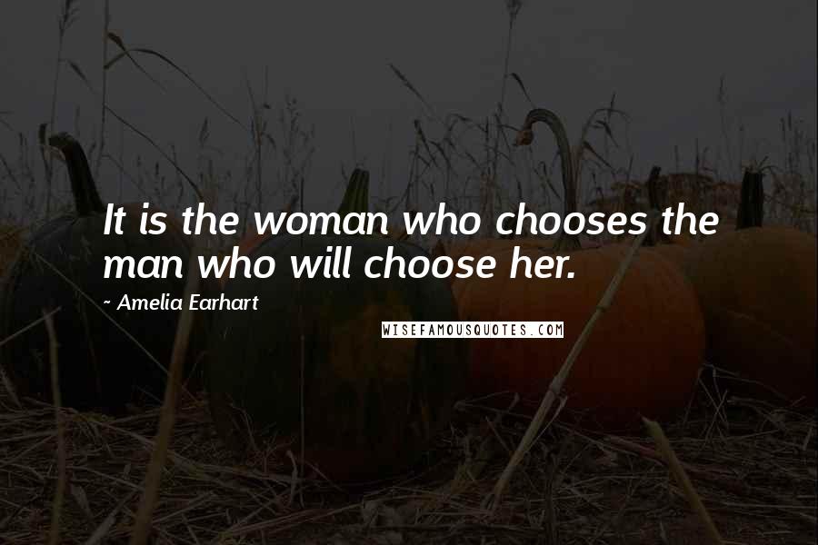 Amelia Earhart Quotes: It is the woman who chooses the man who will choose her.