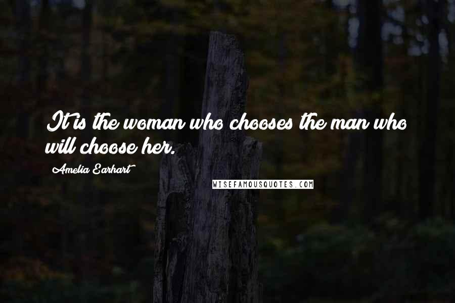 Amelia Earhart Quotes: It is the woman who chooses the man who will choose her.