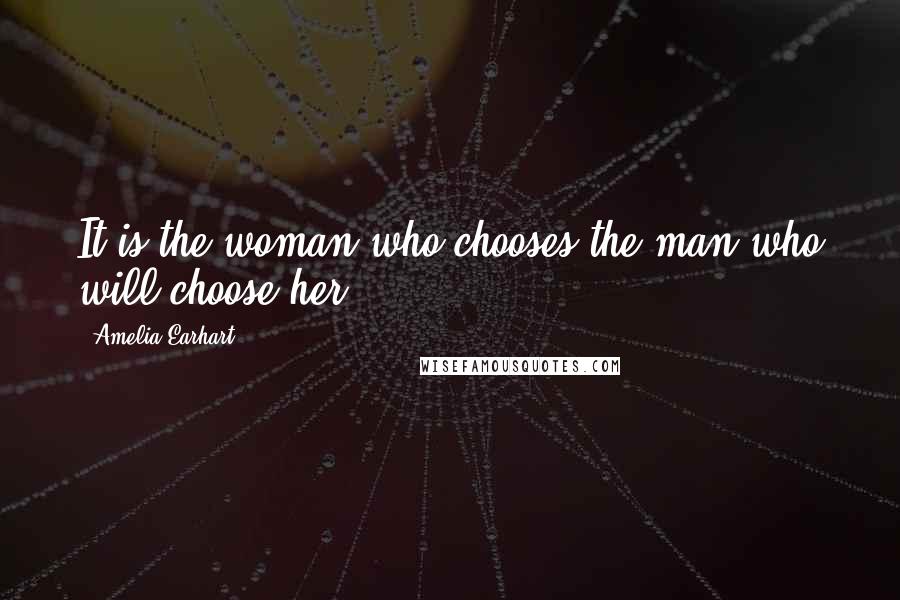 Amelia Earhart Quotes: It is the woman who chooses the man who will choose her.