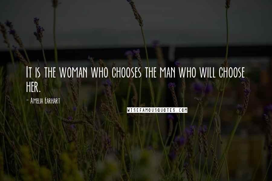 Amelia Earhart Quotes: It is the woman who chooses the man who will choose her.