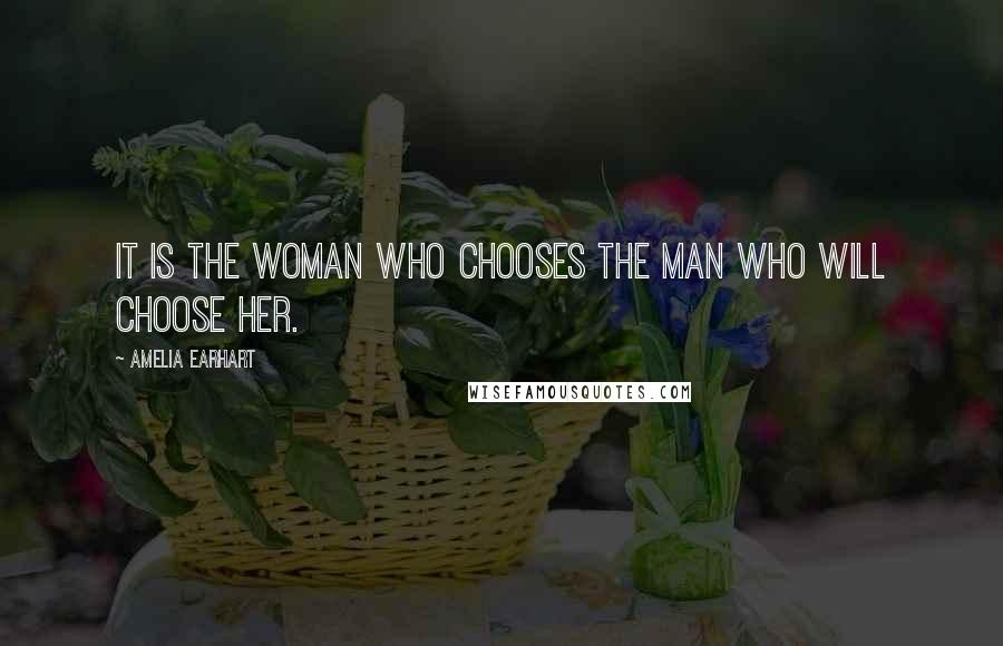 Amelia Earhart Quotes: It is the woman who chooses the man who will choose her.