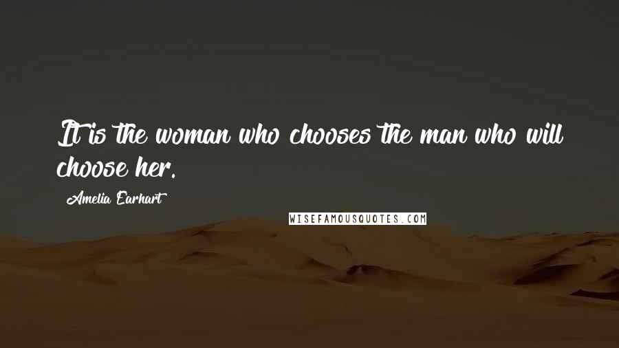 Amelia Earhart Quotes: It is the woman who chooses the man who will choose her.