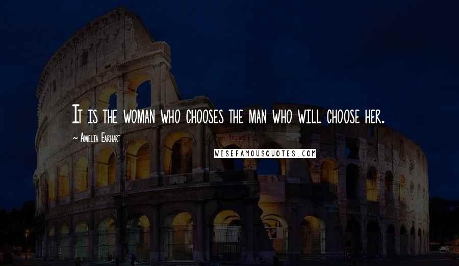 Amelia Earhart Quotes: It is the woman who chooses the man who will choose her.