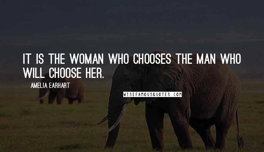 Amelia Earhart Quotes: It is the woman who chooses the man who will choose her.