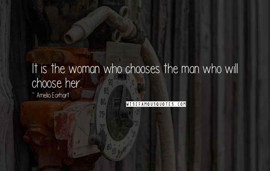 Amelia Earhart Quotes: It is the woman who chooses the man who will choose her.