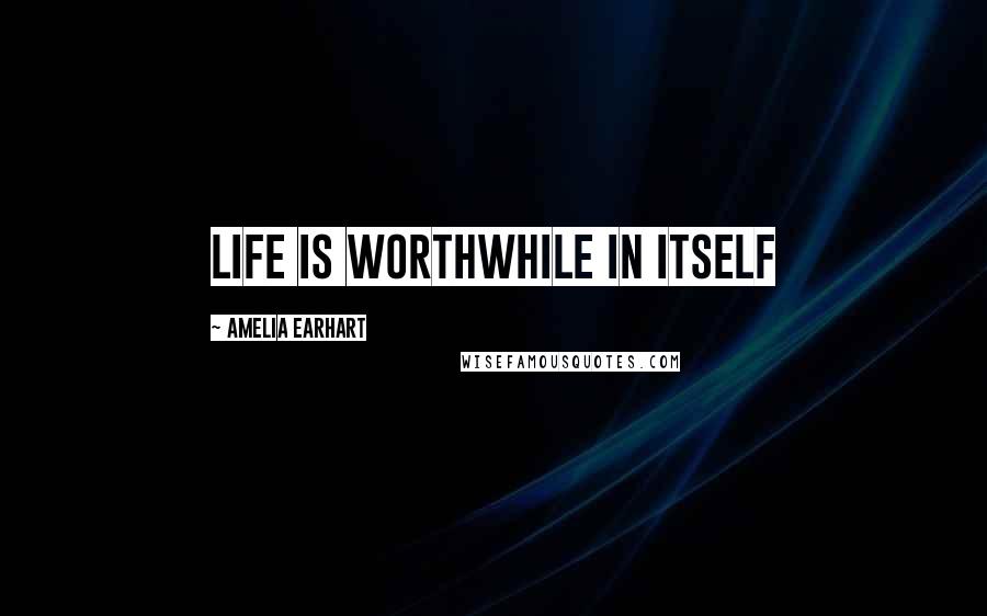 Amelia Earhart Quotes: Life is worthwhile in itself