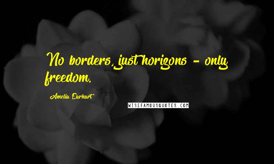 Amelia Earhart Quotes: No borders, just horizons - only freedom.