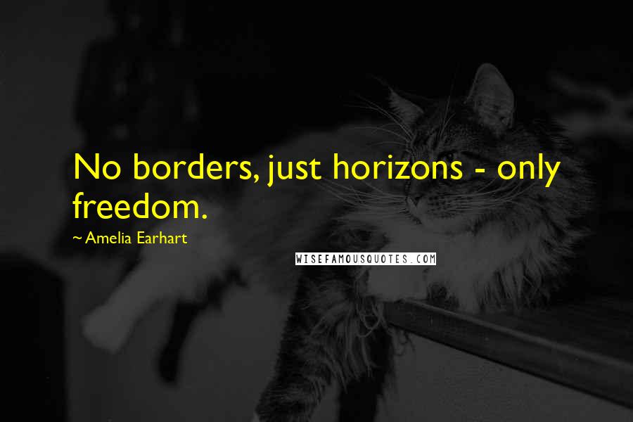Amelia Earhart Quotes: No borders, just horizons - only freedom.