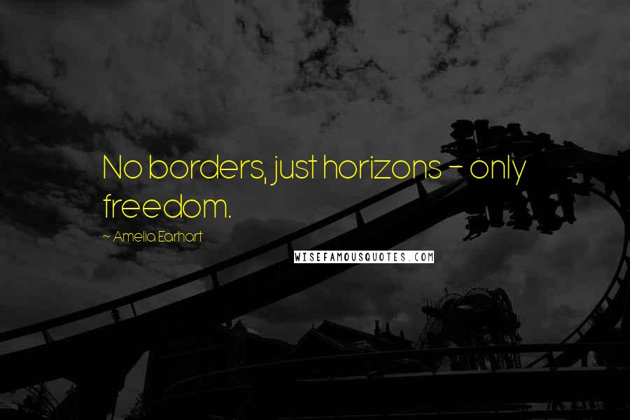 Amelia Earhart Quotes: No borders, just horizons - only freedom.