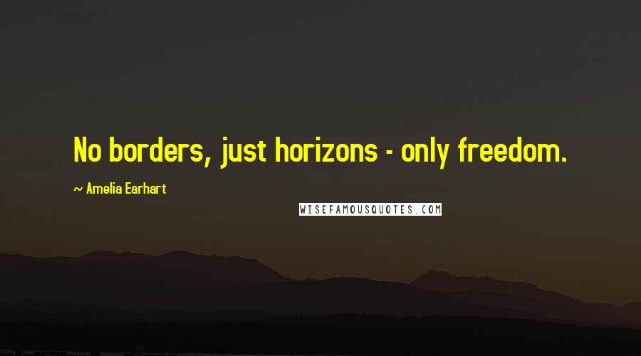 Amelia Earhart Quotes: No borders, just horizons - only freedom.