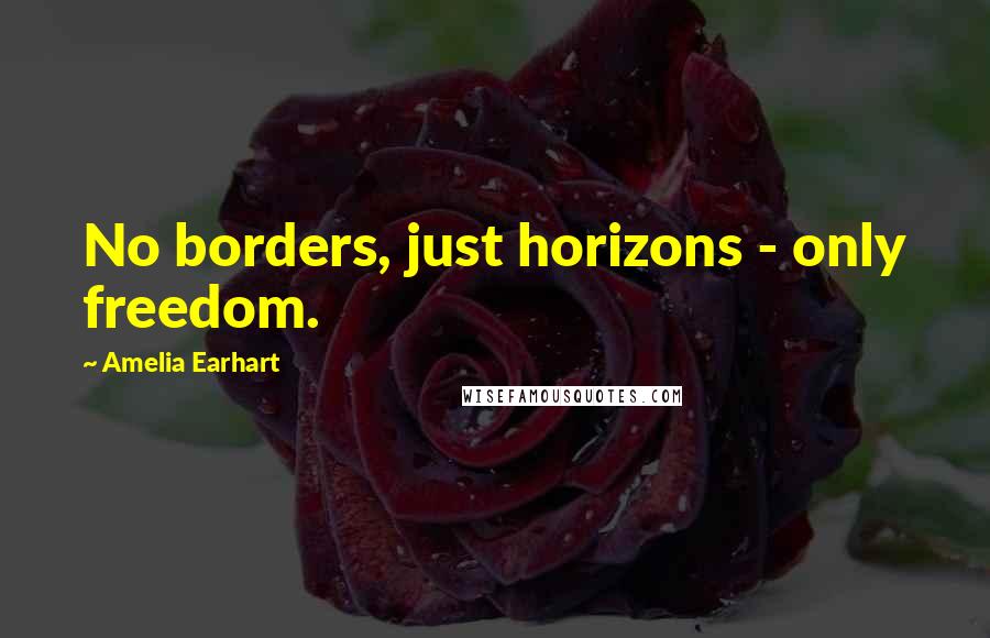 Amelia Earhart Quotes: No borders, just horizons - only freedom.