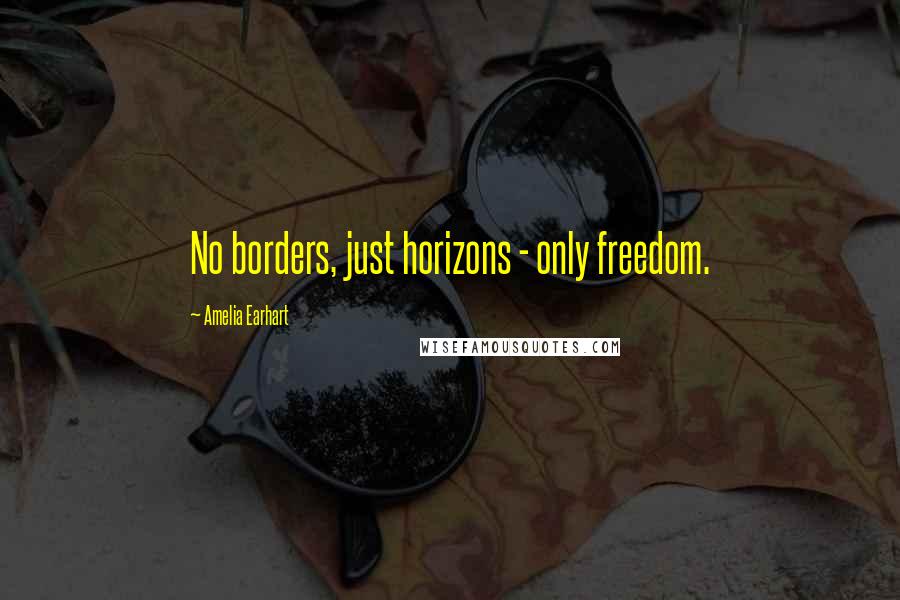 Amelia Earhart Quotes: No borders, just horizons - only freedom.