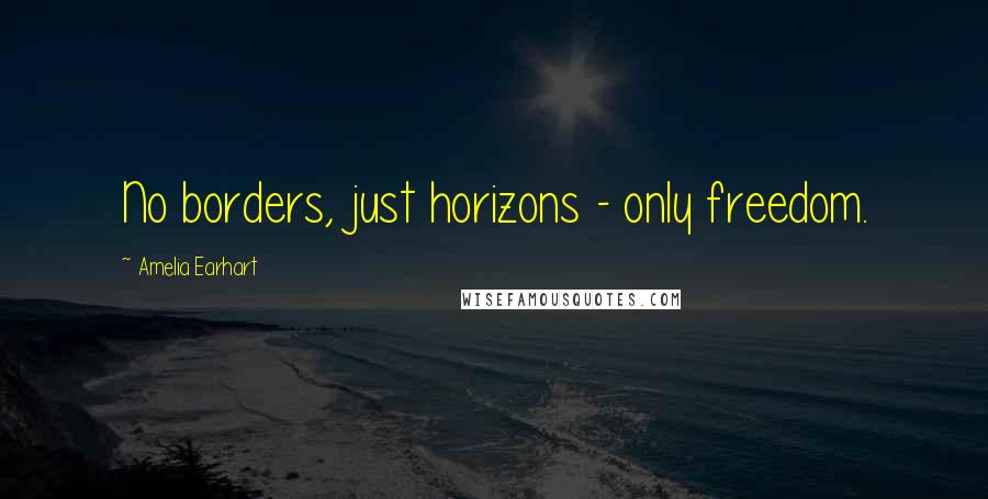 Amelia Earhart Quotes: No borders, just horizons - only freedom.