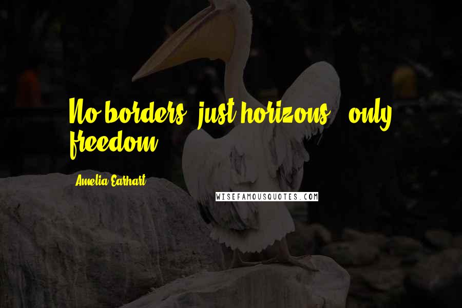 Amelia Earhart Quotes: No borders, just horizons - only freedom.