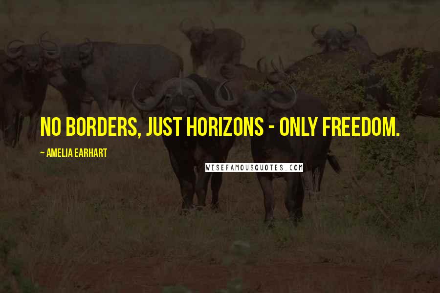 Amelia Earhart Quotes: No borders, just horizons - only freedom.