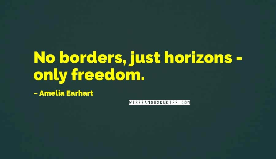 Amelia Earhart Quotes: No borders, just horizons - only freedom.