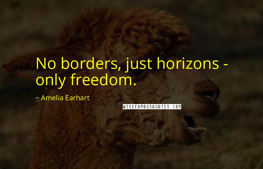 Amelia Earhart Quotes: No borders, just horizons - only freedom.