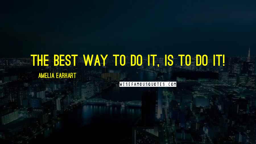 Amelia Earhart Quotes: The best way to do it, is to do it!