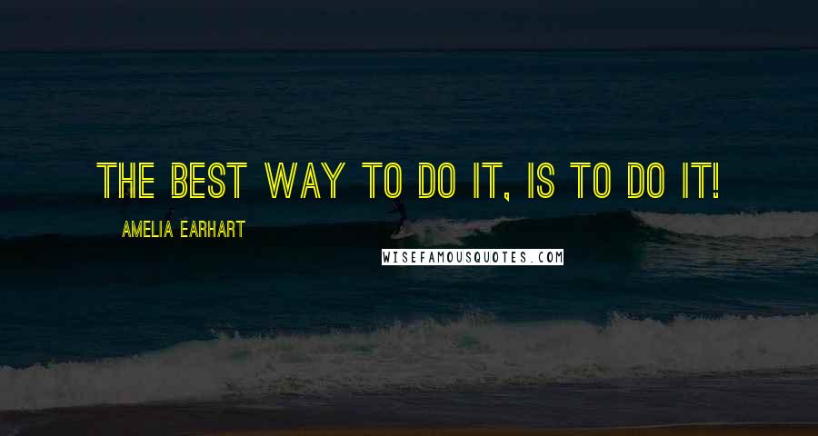 Amelia Earhart Quotes: The best way to do it, is to do it!