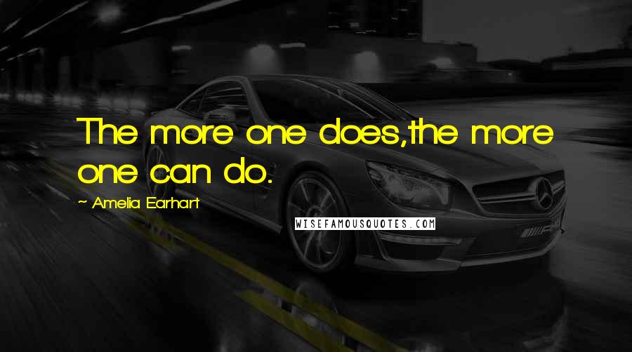 Amelia Earhart Quotes: The more one does,the more one can do.