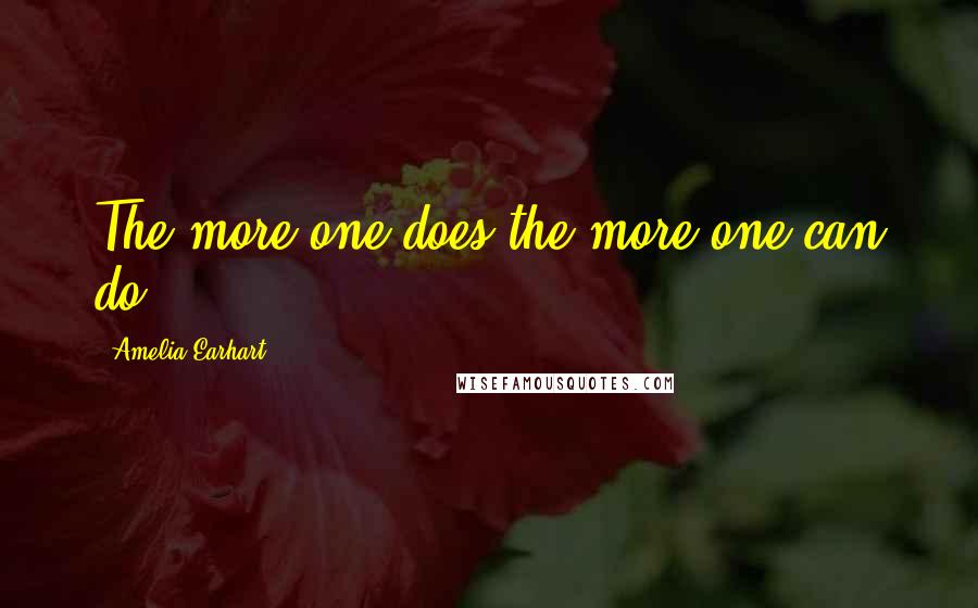 Amelia Earhart Quotes: The more one does,the more one can do.