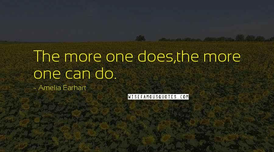 Amelia Earhart Quotes: The more one does,the more one can do.