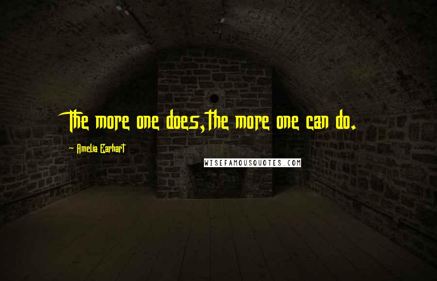 Amelia Earhart Quotes: The more one does,the more one can do.