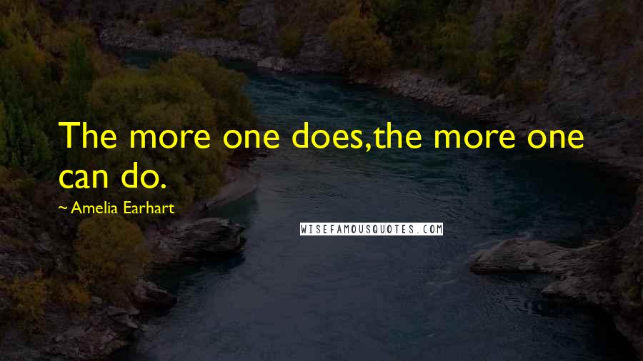 Amelia Earhart Quotes: The more one does,the more one can do.