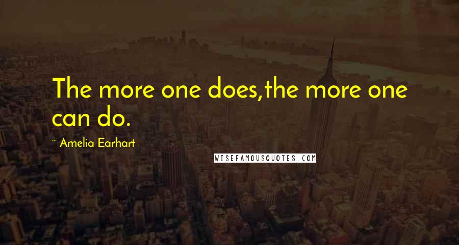 Amelia Earhart Quotes: The more one does,the more one can do.