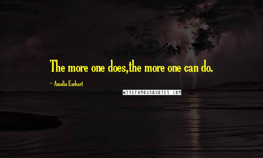 Amelia Earhart Quotes: The more one does,the more one can do.