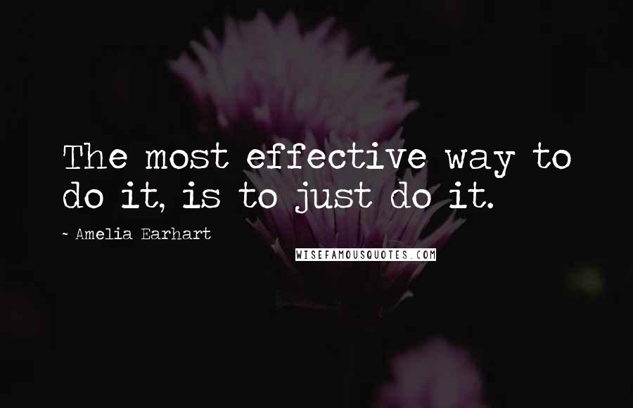 Amelia Earhart Quotes: The most effective way to do it, is to just do it.