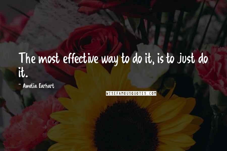 Amelia Earhart Quotes: The most effective way to do it, is to just do it.