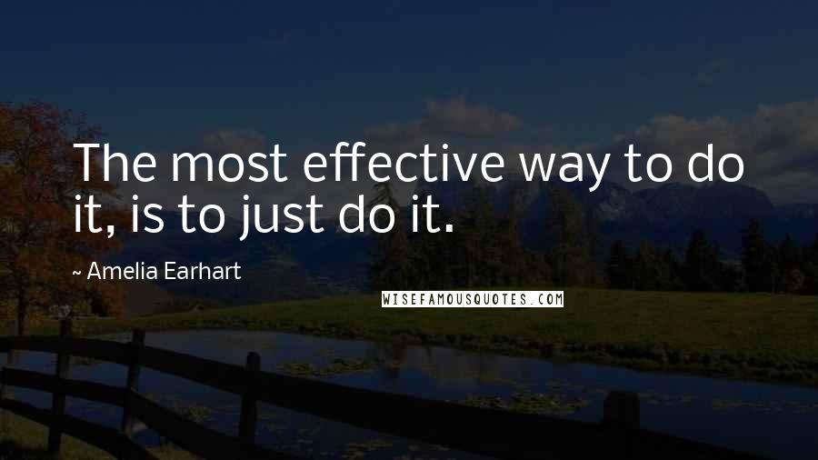 Amelia Earhart Quotes: The most effective way to do it, is to just do it.