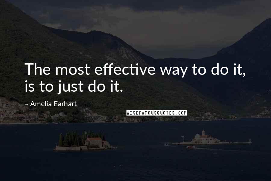 Amelia Earhart Quotes: The most effective way to do it, is to just do it.