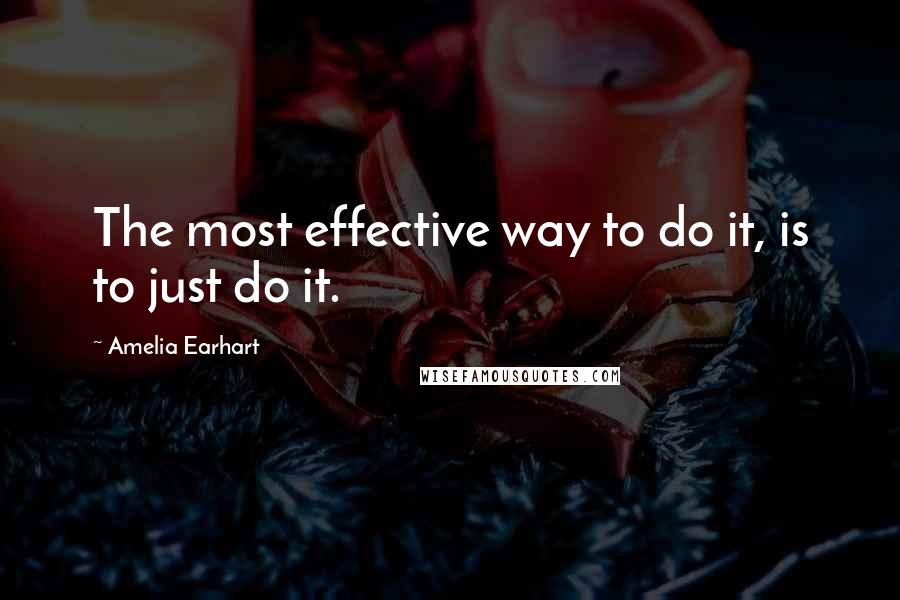 Amelia Earhart Quotes: The most effective way to do it, is to just do it.