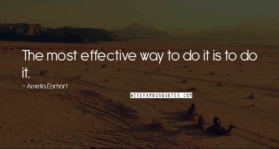 Amelia Earhart Quotes: The most effective way to do it is to do it.