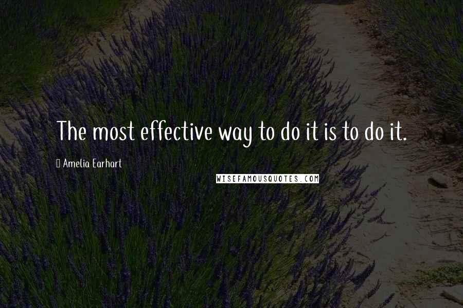 Amelia Earhart Quotes: The most effective way to do it is to do it.