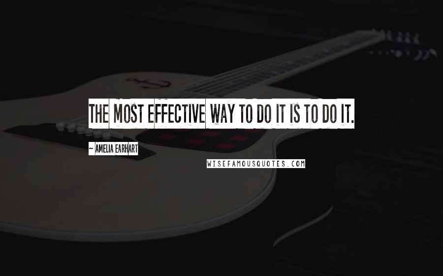 Amelia Earhart Quotes: The most effective way to do it is to do it.