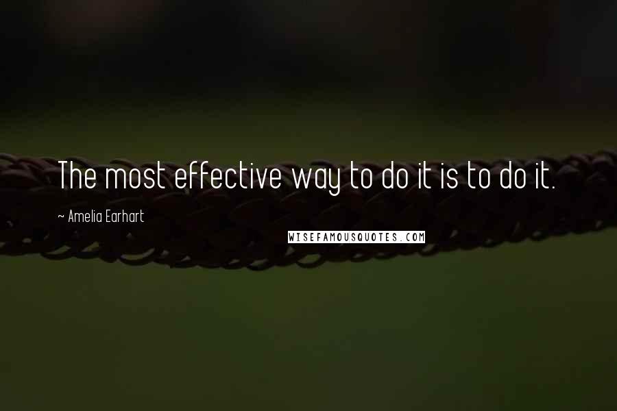 Amelia Earhart Quotes: The most effective way to do it is to do it.