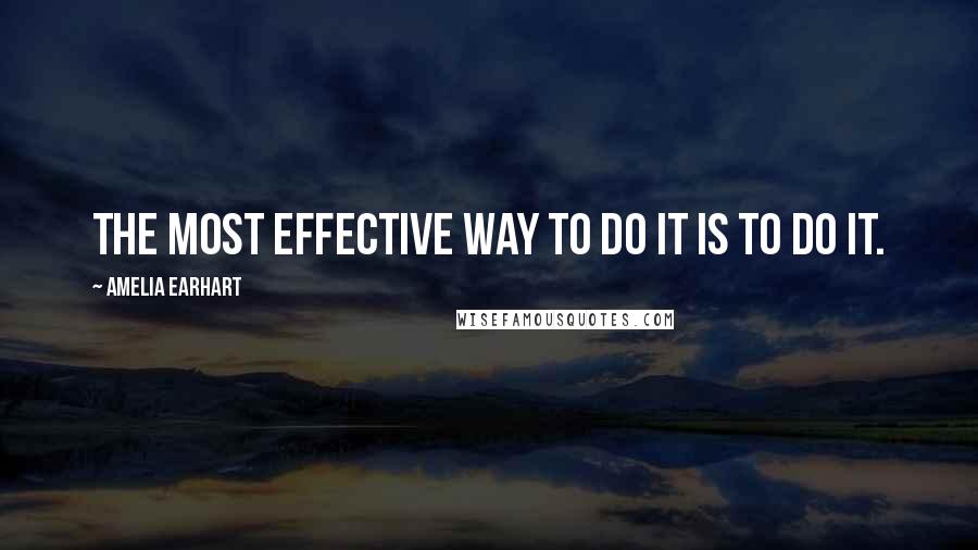 Amelia Earhart Quotes: The most effective way to do it is to do it.