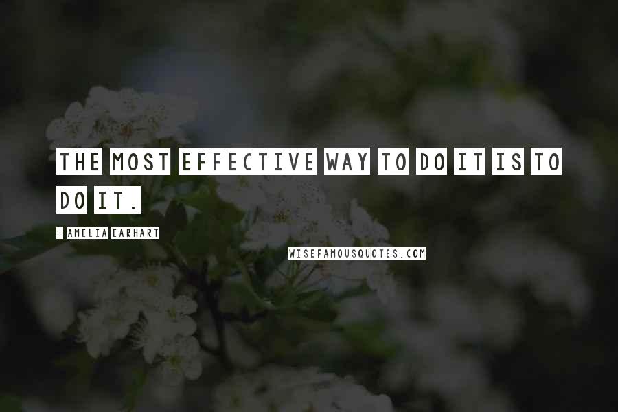 Amelia Earhart Quotes: The most effective way to do it is to do it.