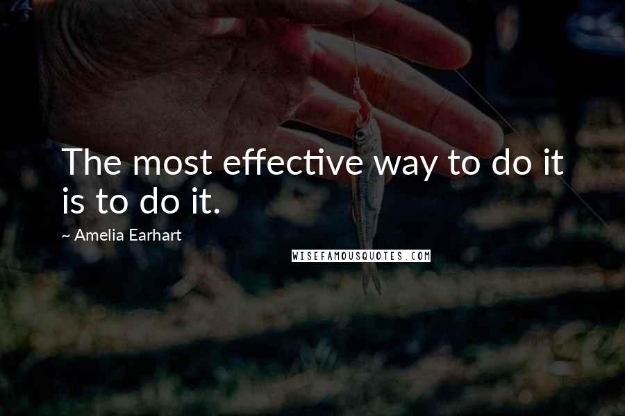 Amelia Earhart Quotes: The most effective way to do it is to do it.