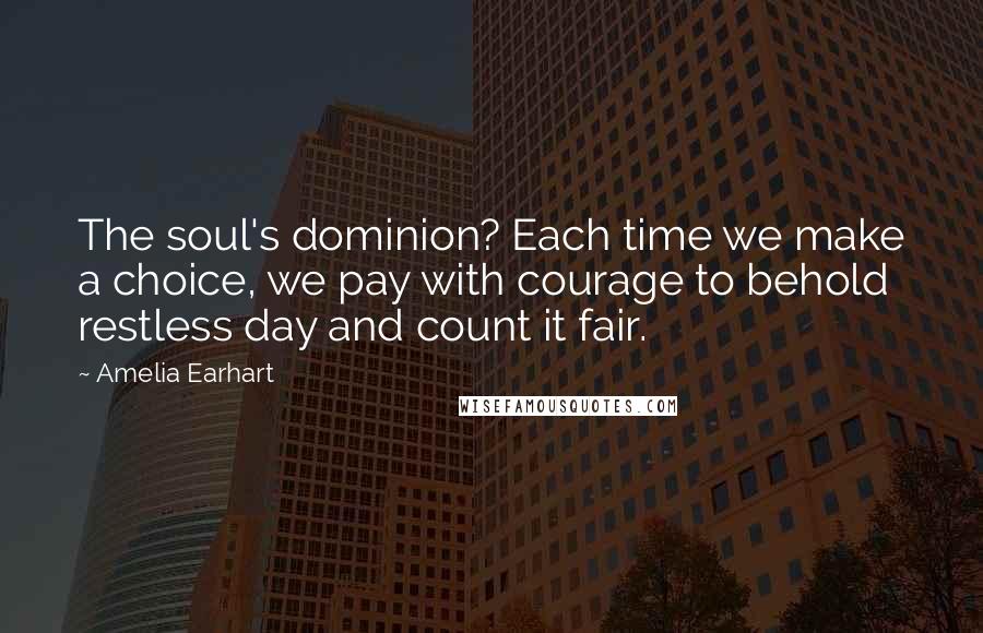 Amelia Earhart Quotes: The soul's dominion? Each time we make a choice, we pay with courage to behold restless day and count it fair.