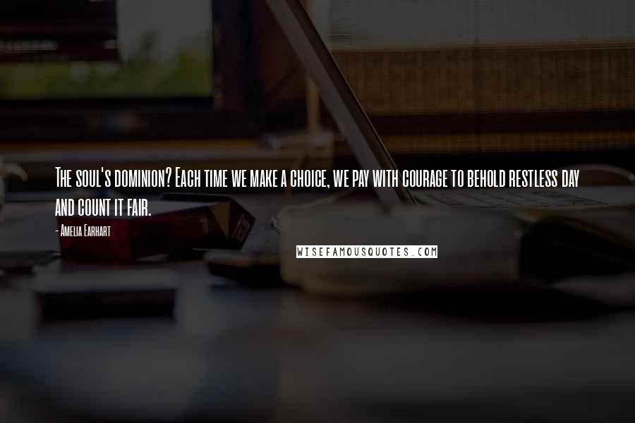 Amelia Earhart Quotes: The soul's dominion? Each time we make a choice, we pay with courage to behold restless day and count it fair.