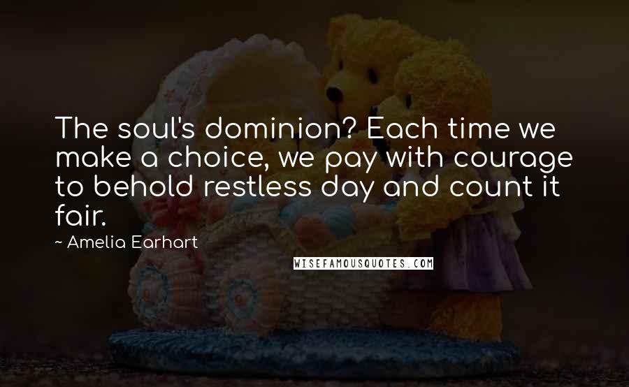 Amelia Earhart Quotes: The soul's dominion? Each time we make a choice, we pay with courage to behold restless day and count it fair.
