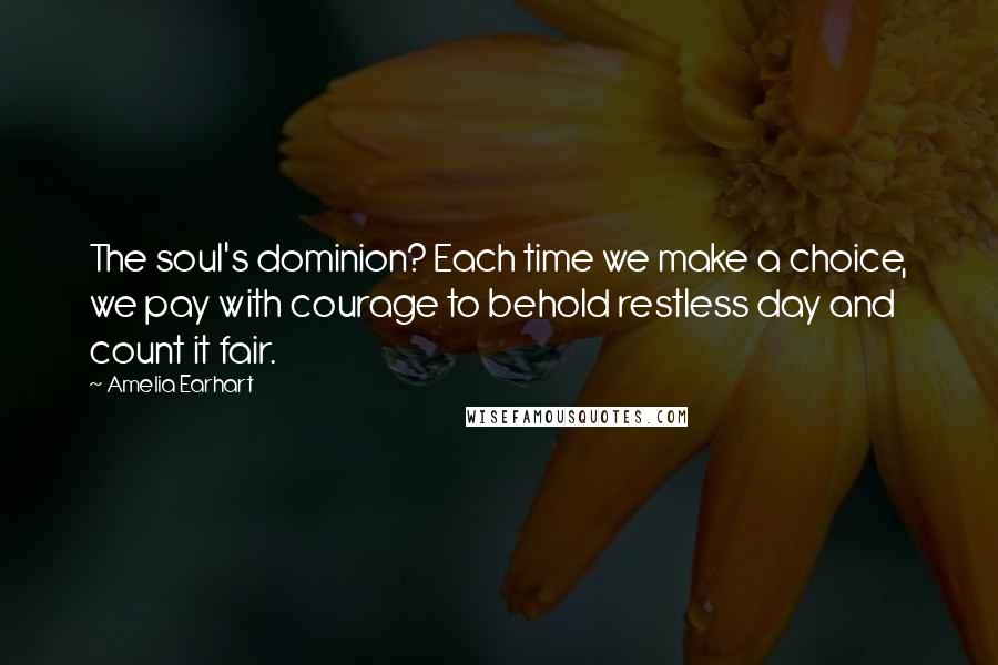 Amelia Earhart Quotes: The soul's dominion? Each time we make a choice, we pay with courage to behold restless day and count it fair.