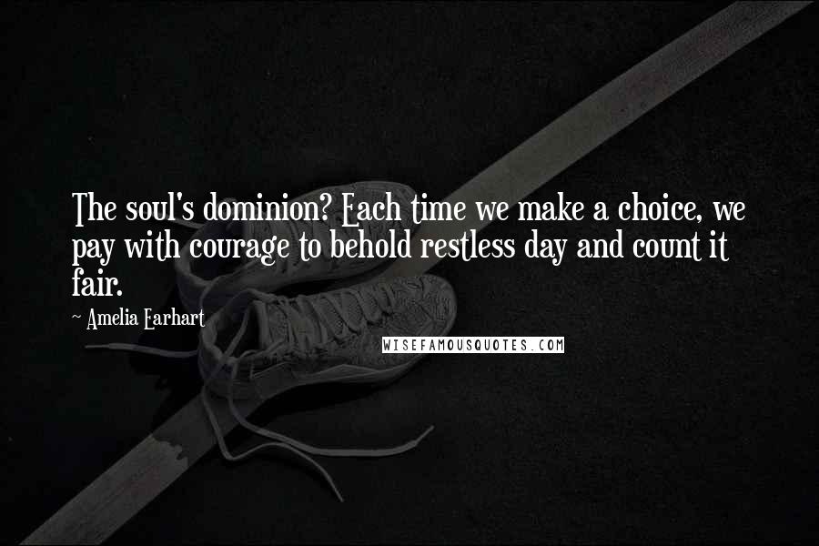 Amelia Earhart Quotes: The soul's dominion? Each time we make a choice, we pay with courage to behold restless day and count it fair.